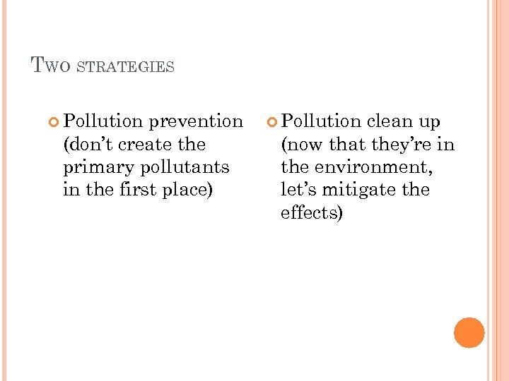 TWO STRATEGIES Pollution prevention (don’t create the primary pollutants in the first place) Pollution