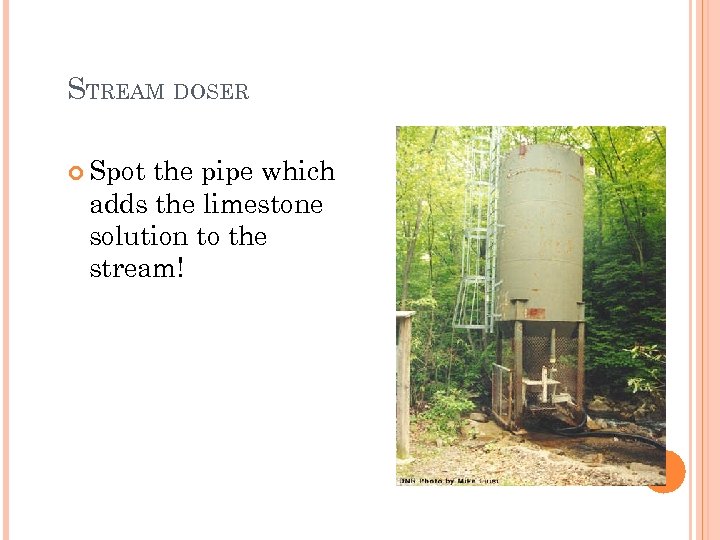 STREAM DOSER Spot the pipe which adds the limestone solution to the stream! 