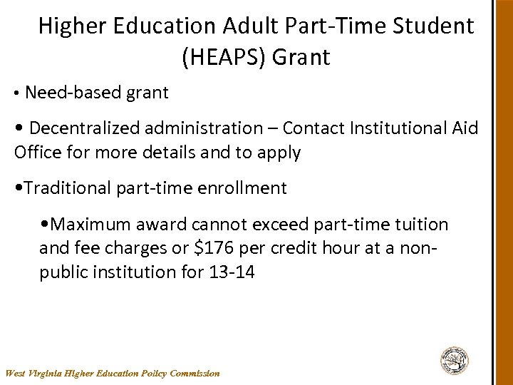 Higher Education Adult Part-Time Student (HEAPS) Grant • Need-based grant • Decentralized administration –