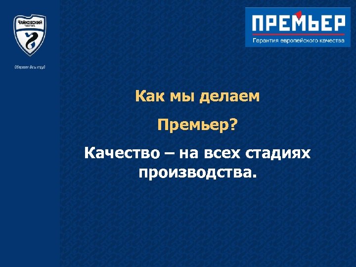 Как мы делаем Премьер? Качество – на всех стадиях производства. 