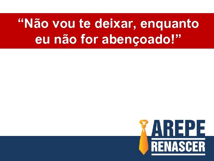 “Não vou te deixar, enquanto eu não for abençoado!” 