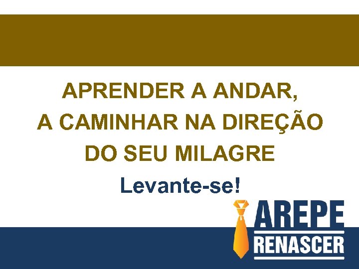 APRENDER A ANDAR, A CAMINHAR NA DIREÇÃO DO SEU MILAGRE Levante-se! 