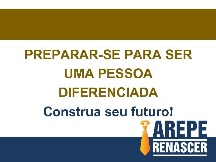 PREPARAR-SE PARA SER UMA PESSOA DIFERENCIADA Construa seu futuro! 