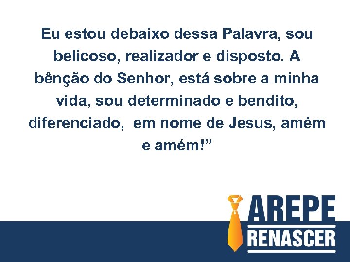 Eu estou debaixo dessa Palavra, sou belicoso, realizador e disposto. A bênção do Senhor,
