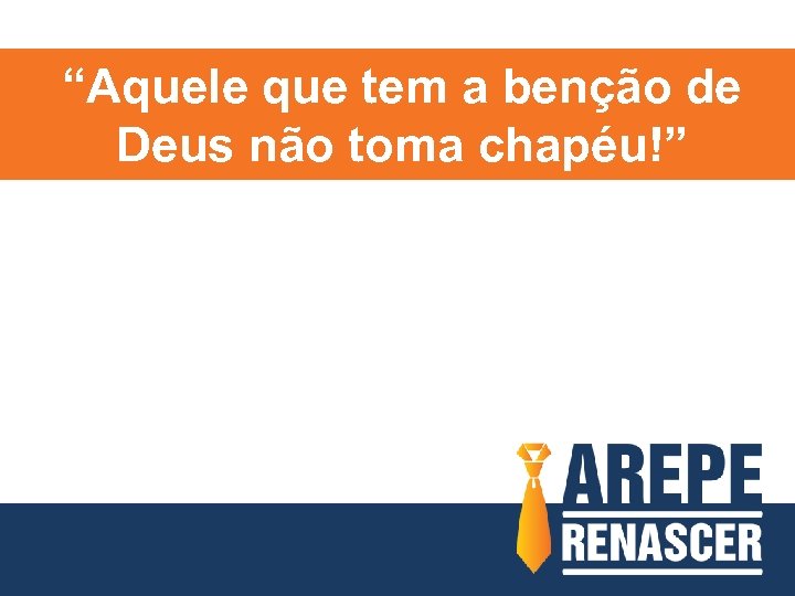 “Aquele que tem a benção de Deus não toma chapéu!” 