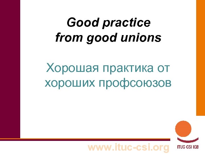 Good practice from good unions Хорошая практика от хороших профсоюзов www. ituc-csi. org 