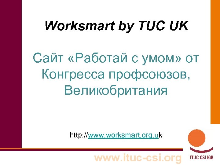 Worksmart by TUC UK Сайт «Работай с умом» от Конгресса профсоюзов, Великобритания http: //www.