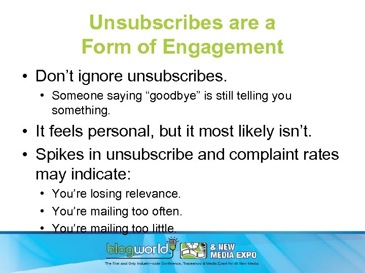 Unsubscribes are a Form of Engagement • Don’t ignore unsubscribes. • Someone saying “goodbye”