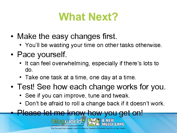 What Next? • Make the easy changes first. • You’ll be wasting your time