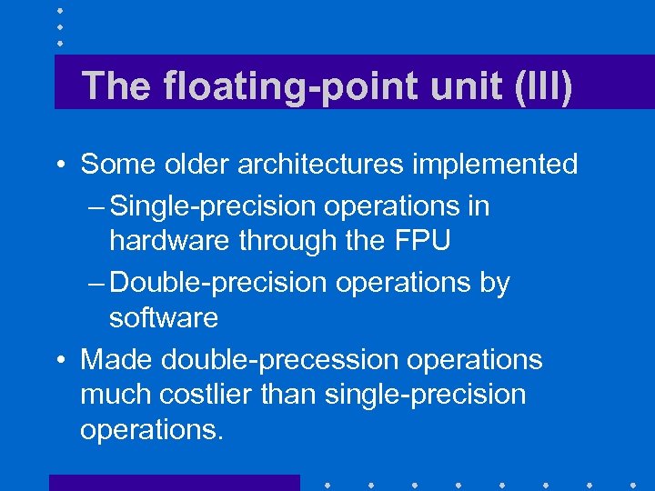 The floating-point unit (III) • Some older architectures implemented – Single-precision operations in hardware