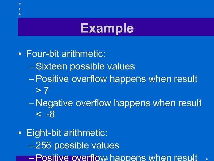 Example • Four-bit arithmetic: – Sixteen possible values – Positive overflow happens when result