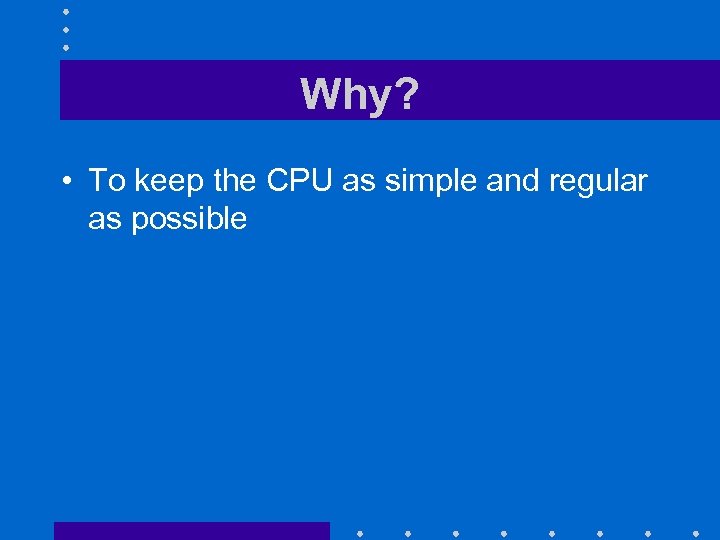 Why? • To keep the CPU as simple and regular as possible 