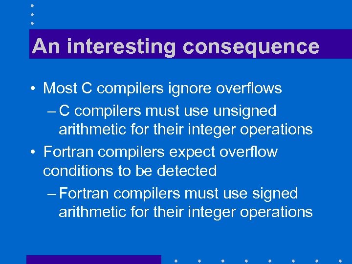 An interesting consequence • Most C compilers ignore overflows – C compilers must use