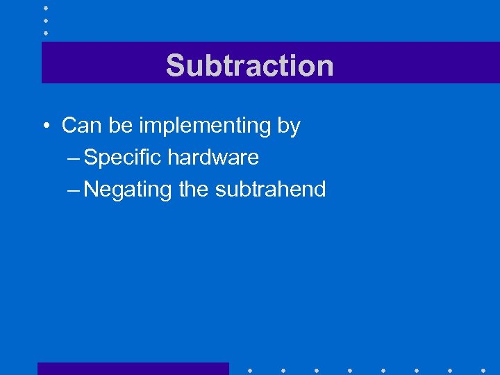 Subtraction • Can be implementing by – Specific hardware – Negating the subtrahend 