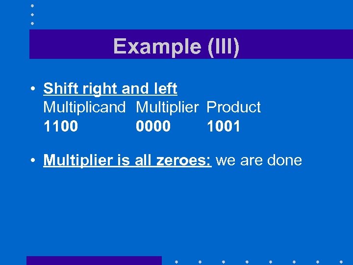 Example (III) • Shift right and left Multiplicand Multiplier Product 1100 0000 1001 •