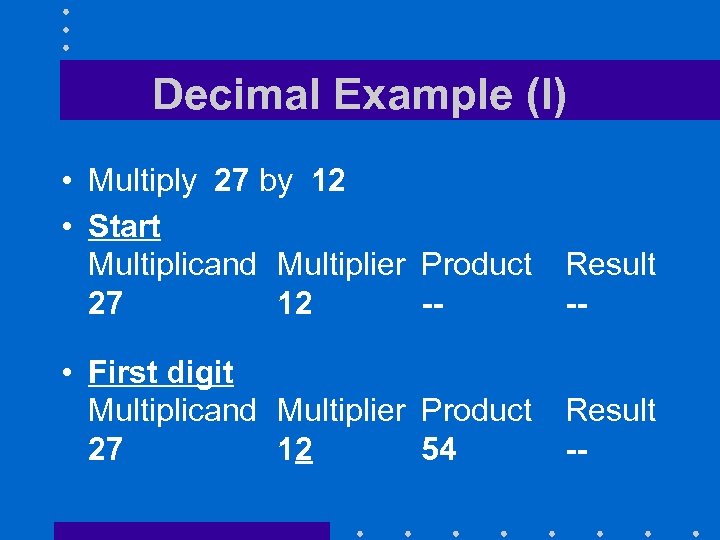 Decimal Example (I) • Multiply 27 by 12 • Start Multiplicand Multiplier Product 27