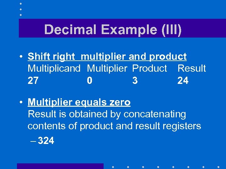 Decimal Example (III) • Shift right multiplier and product Multiplicand Multiplier Product Result 27
