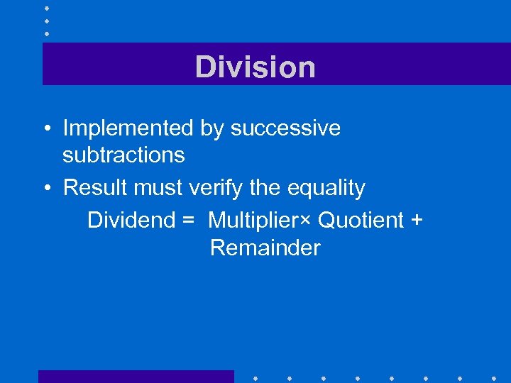 Division • Implemented by successive subtractions • Result must verify the equality Dividend =