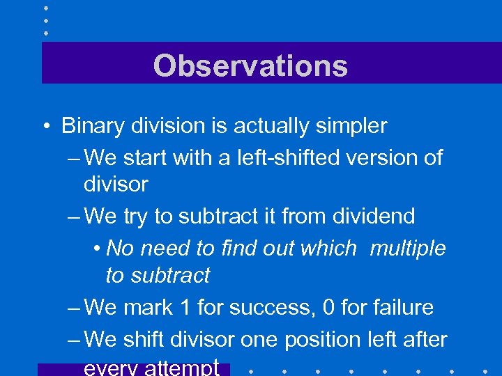 Observations • Binary division is actually simpler – We start with a left-shifted version