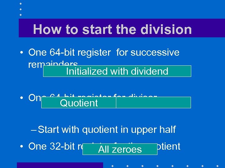 How to start the division • One 64 -bit register for successive remainders Initialized