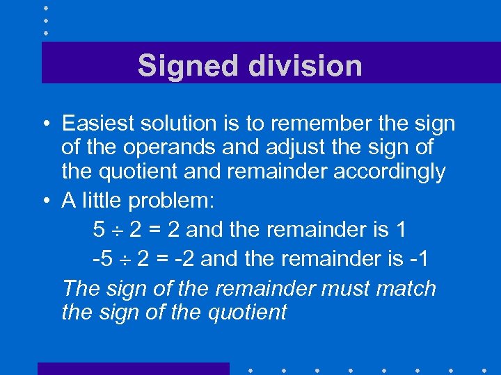 Signed division • Easiest solution is to remember the sign of the operands and