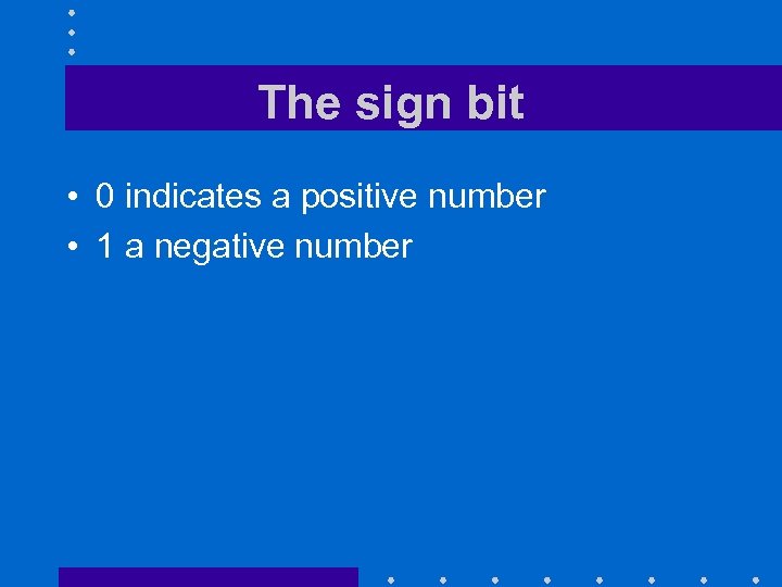 The sign bit • 0 indicates a positive number • 1 a negative number