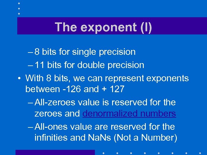 The exponent (I) – 8 bits for single precision – 11 bits for double