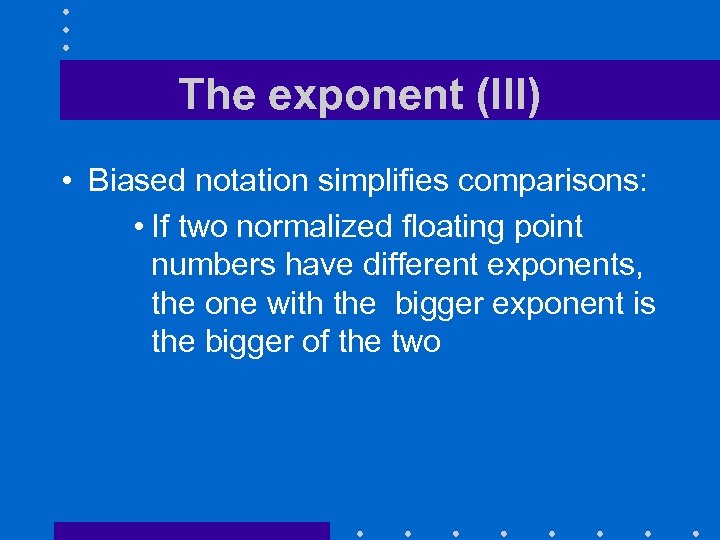 The exponent (III) • Biased notation simplifies comparisons: • If two normalized floating point