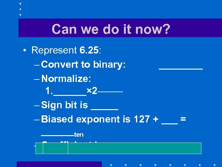 Can we do it now? • Represent 6. 25: – Convert to binary: ____