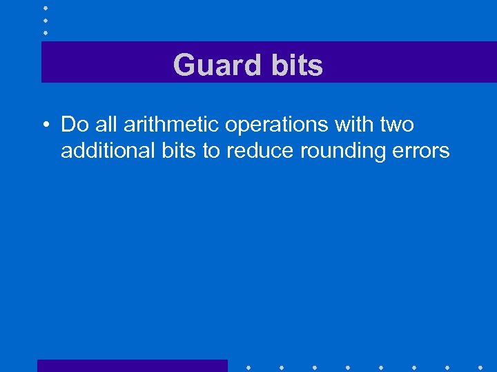 Guard bits • Do all arithmetic operations with two additional bits to reduce rounding