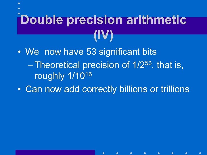 Double precision arithmetic (IV) • We now have 53 significant bits – Theoretical precision