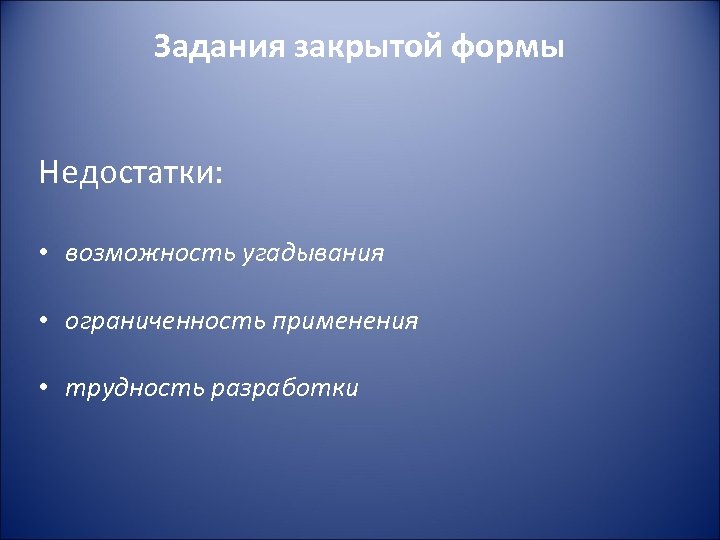 Задания закрытой формы Недостатки: • возможность угадывания • ограниченность применения • трудность разработки 