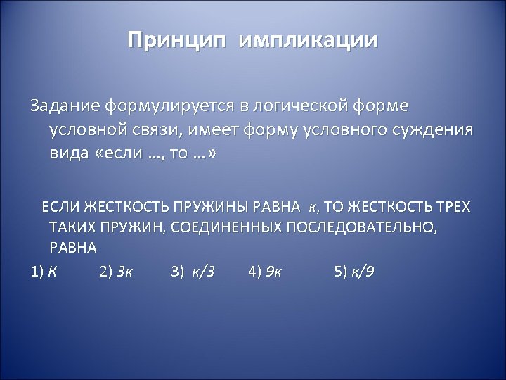 Принцип импликации Задание формулируется в логической форме условной связи, имеет форму условного суждения вида