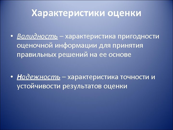 Характеристики оценки • Валидность – характеристика пригодности оценочной информации для принятия правильных решений на