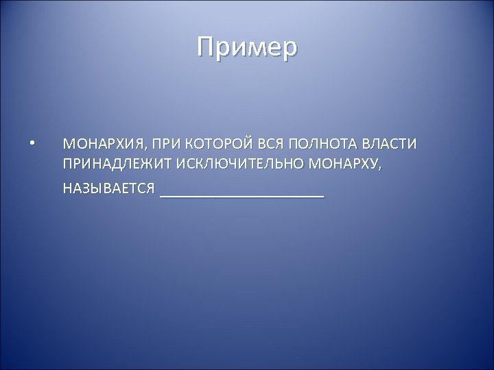 Пример • МОНАРХИЯ, ПРИ КОТОРОЙ ВСЯ ПОЛНОТА ВЛАСТИ ПРИНАДЛЕЖИТ ИСКЛЮЧИТЕЛЬНО МОНАРХУ, НАЗЫВАЕТСЯ ________ 
