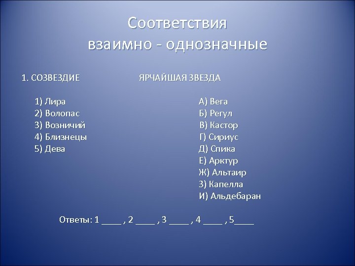 Соответствия взаимно - однозначные 1. СОЗВЕЗДИЕ ЯРЧАЙШАЯ ЗВЕЗДА 1) Лира 2) Волопас 3) Возничий