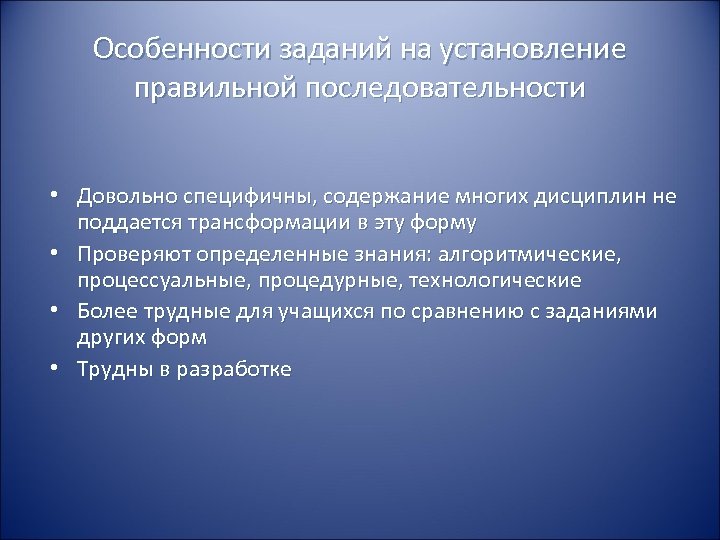 Особенности заданий на установление правильной последовательности • Довольно специфичны, содержание многих дисциплин не поддается