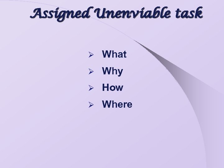 Assigned Unenviable task Ø What Ø Why Ø How Ø Where 