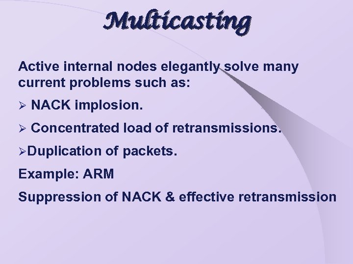 Multicasting Active internal nodes elegantly solve many current problems such as: Ø NACK implosion.