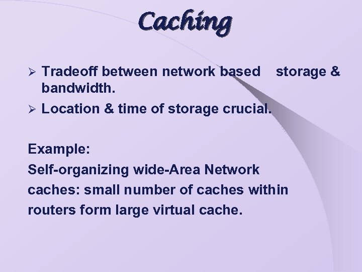 Caching Tradeoff between network based storage & bandwidth. Ø Location & time of storage