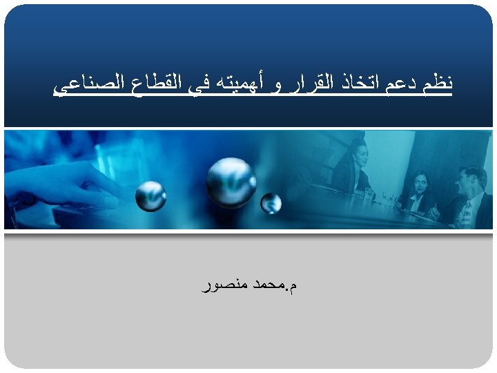  ﻧﻈﻢ ﺩﻋﻢ ﺍﺗﺨﺎﺫ ﺍﻟﻘﺮﺍﺭ ﻭ ﺃﻬﻤﻴﺘﻪ ﻓﻲ ﺍﻟﻘﻄﺎﻉ ﺍﻟﺼﻨﺎﻋﻲ ﻡ. ﻣﺤﻤﺪ ﻣﻨﺼﻮﺭ 