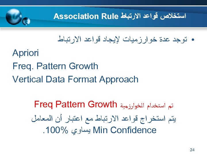  ﺍﺳﺘﺨﻼﺹ ﻗﻮﺍﻋﺪ ﺍﻻﺭﺗﺒﺎﻁ Association Rule • ﺗﻮﺟﺪ ﻋﺪﺓ ﺧﻮﺍﺭﺯﻣﻴﺎﺕ ﻹﻳﺠﺎﺩ ﻗﻮﺍﻋﺪ ﺍﻻﺭﺗﺒﺎﻁ Apriori