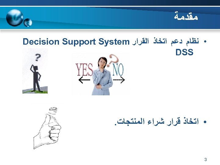  ﻣﻘﺪﻣﺔ • ﻧﻈﺎﻡ ﺩﻋﻢ ﺍﺗﺨﺎﺫ ﺍﻟﻘﺮﺍﺭ Decision Support System DSS • ﺍﺗﺨﺎﺫ ﻗﺮﺍﺭ