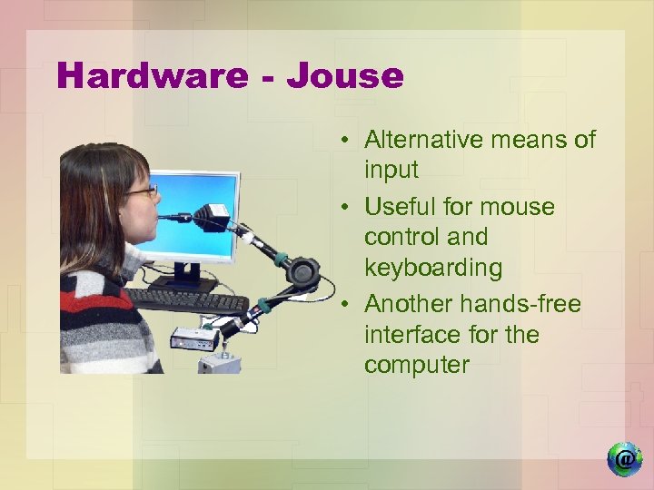 Hardware - Jouse • Alternative means of input • Useful for mouse control and