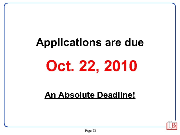 Applications are due Oct. 22, 2010 An Absolute Deadline! Page 22 