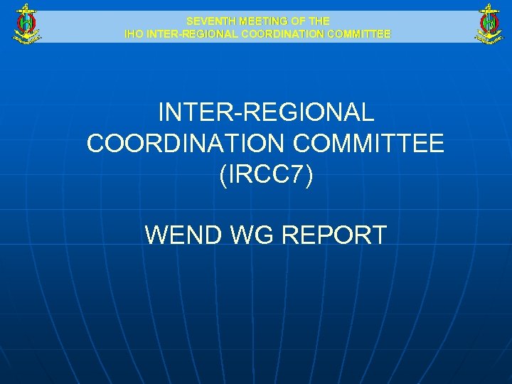 SEVENTH MEETING OF THE IHO INTER-REGIONAL COORDINATION COMMITTEE (IRCC 7) WEND WG REPORT 