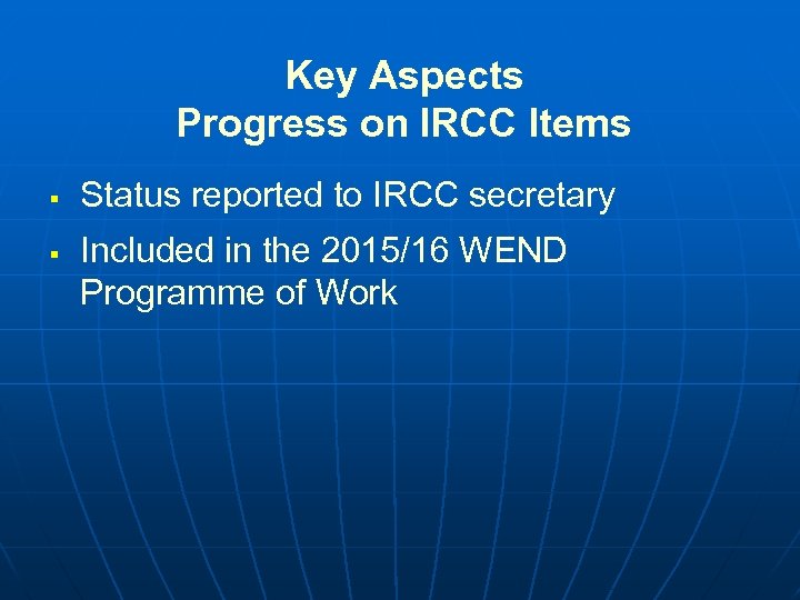 Key Aspects Progress on IRCC Items § § Status reported to IRCC secretary Included