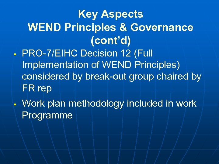 Key Aspects WEND Principles & Governance (cont’d) § § PRO-7/EIHC Decision 12 (Full Implementation