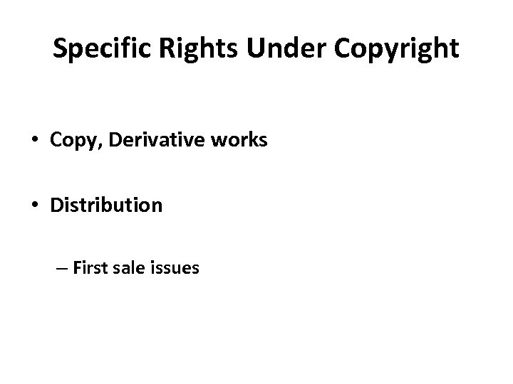 Specific Rights Under Copyright • Copy, Derivative works • Distribution – First sale issues