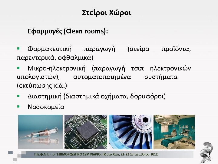 Στείροι Χώροι Εφαρμογές (Clean rooms): § Φαρμακευτική παραγωγή (στείρα προϊόντα, παρεντερικά, οφθαλμικά) § Μικρο-ηλεκτρονική